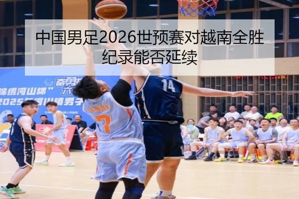 中国男足2026世预赛对越南全胜纪录能否延续